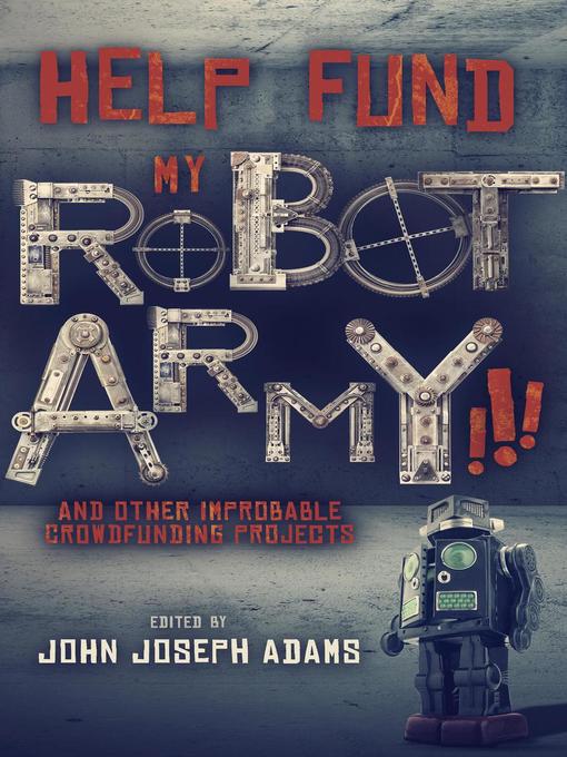 Title details for Help Fund My Robot Army and Other Improbable Crowdfunding Projects by John Joseph Adams - Available